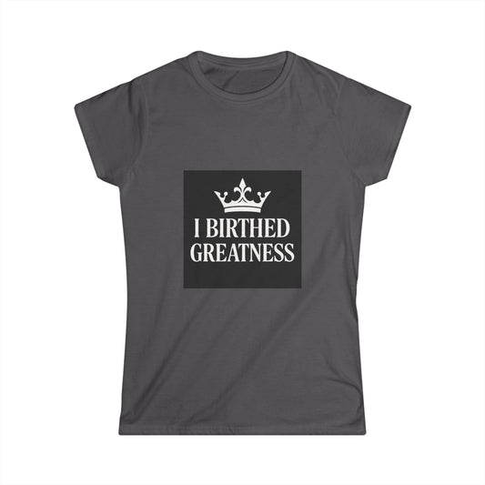 I Birthed Greatness Women's Softstyle Tee - Empowering Motherhood Shirt